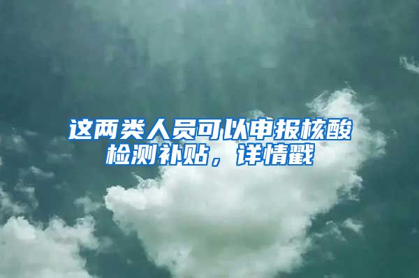 这两类人员可以申报核酸检测补贴，详情戳→