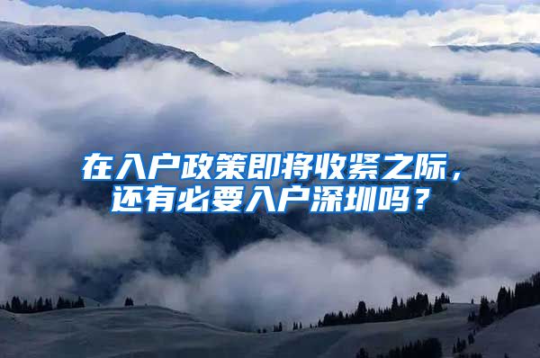 在入户政策即将收紧之际，还有必要入户深圳吗？