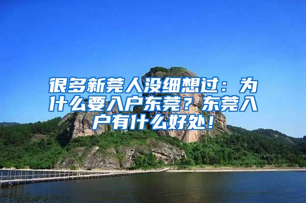 很多新莞人没细想过：为什么要入户东莞？东莞入户有什么好处！