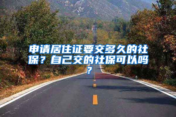 申请居住证要交多久的社保？自己交的社保可以吗？