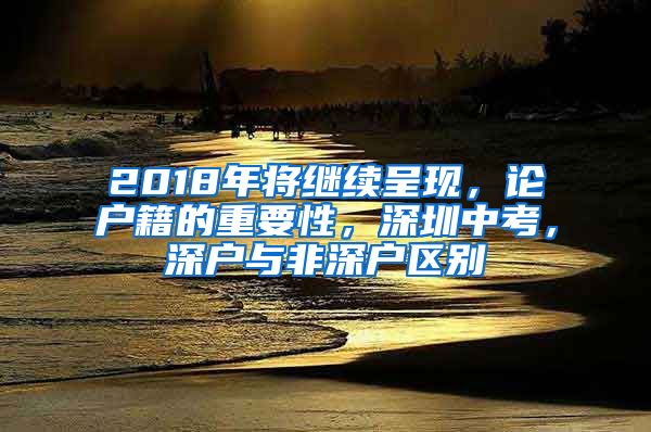 2018年将继续呈现，论户籍的重要性，深圳中考，深户与非深户区别