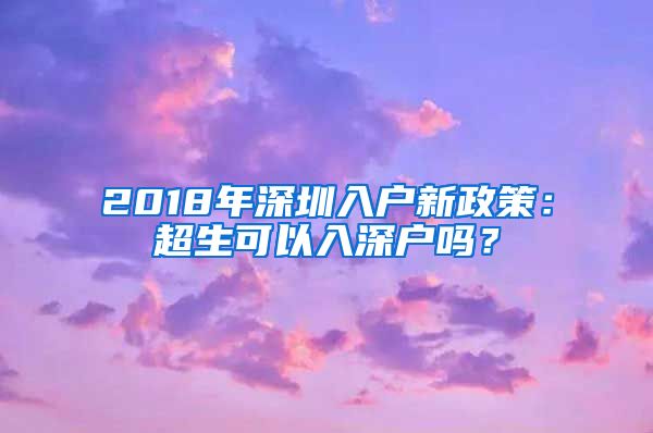 2018年深圳入户新政策：超生可以入深户吗？