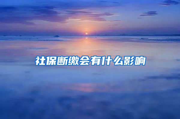 社保断缴会有什么影响