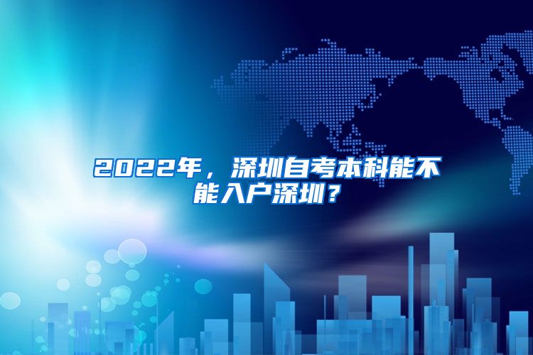 2022年，深圳自考本科能不能入户深圳？