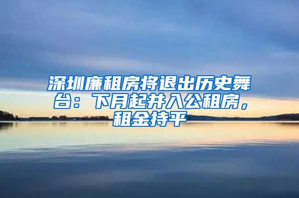 深圳廉租房将退出历史舞台：下月起并入公租房，租金持平