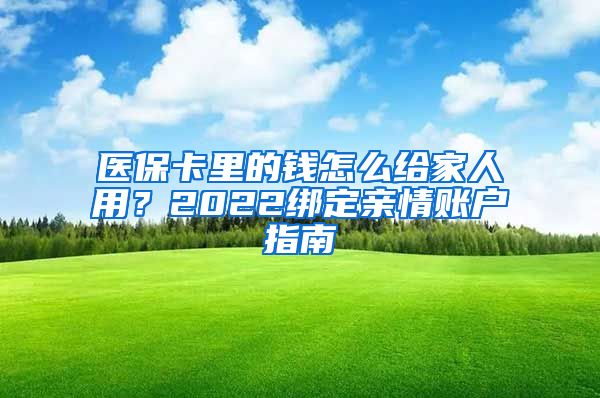 医保卡里的钱怎么给家人用？2022绑定亲情账户指南