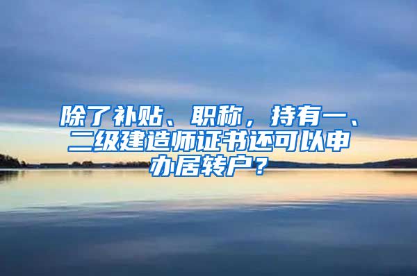 除了补贴、职称，持有一、二级建造师证书还可以申办居转户？