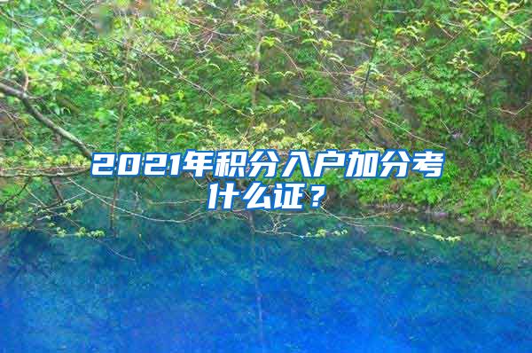 2021年积分入户加分考什么证？