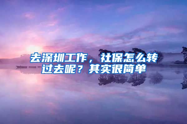 去深圳工作，社保怎么转过去呢？其实很简单