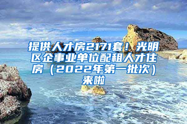 提供人才房2171套！光明区企事业单位配租人才住房（2022年第一批次）来啦