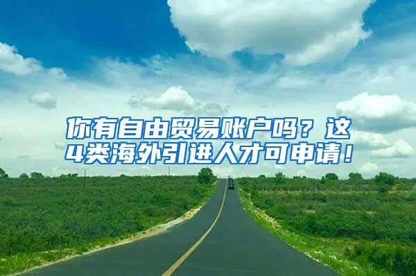 你有自由贸易账户吗？这4类海外引进人才可申请！