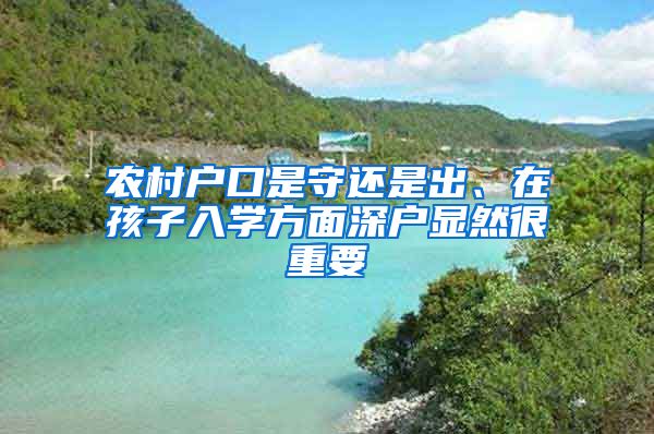 农村户口是守还是出、在孩子入学方面深户显然很重要