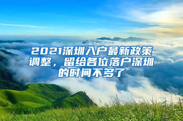 2021深圳入户最新政策调整，留给各位落户深圳的时间不多了