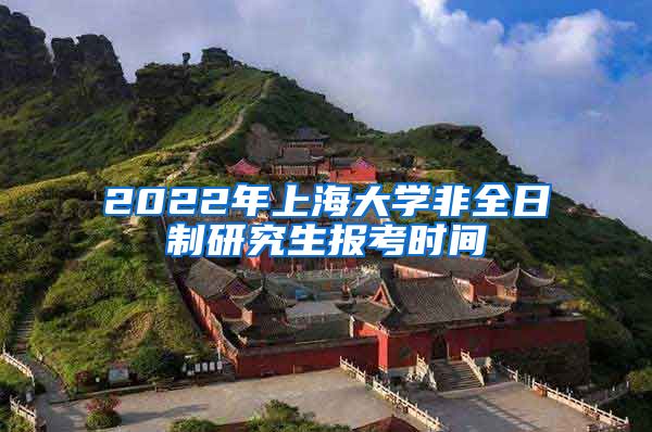 2022年上海大学非全日制研究生报考时间