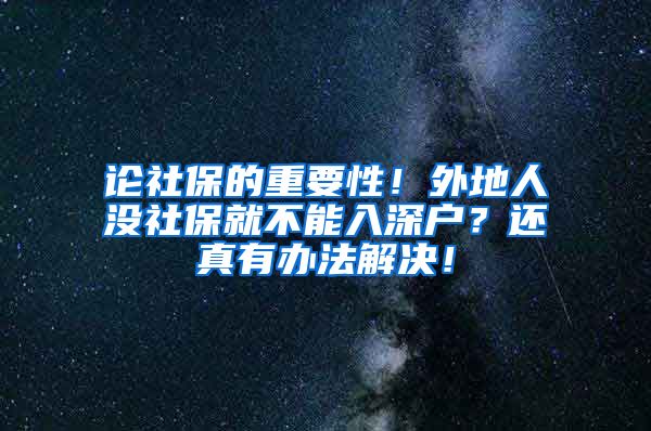 论社保的重要性！外地人没社保就不能入深户？还真有办法解决！