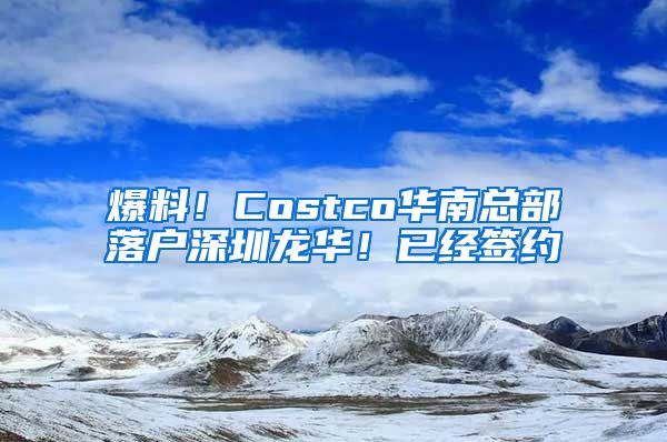 爆料！Costco华南总部落户深圳龙华！已经签约