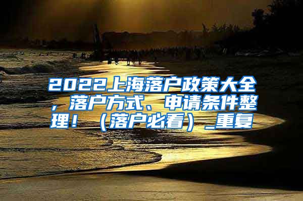 2022上海落户政策大全，落户方式、申请条件整理！（落户必看）_重复