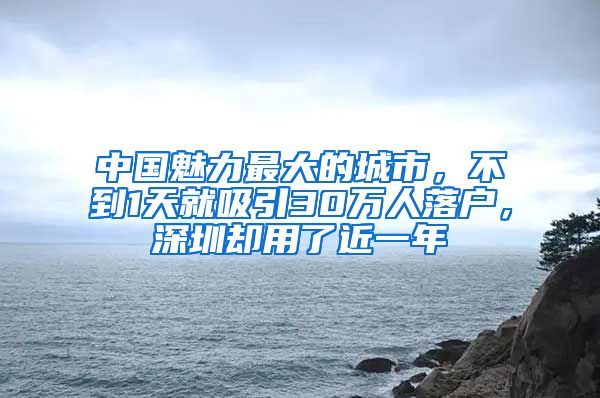 中国魅力最大的城市，不到1天就吸引30万人落户，深圳却用了近一年