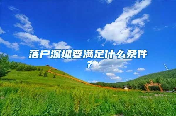 落户深圳要满足什么条件？