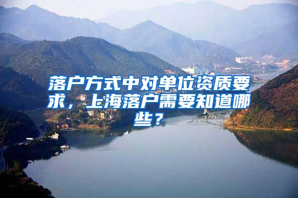 落户方式中对单位资质要求，上海落户需要知道哪些？