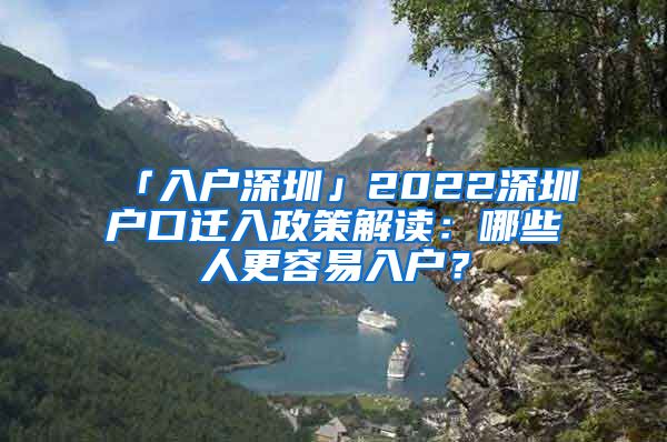 「入户深圳」2022深圳户口迁入政策解读：哪些人更容易入户？