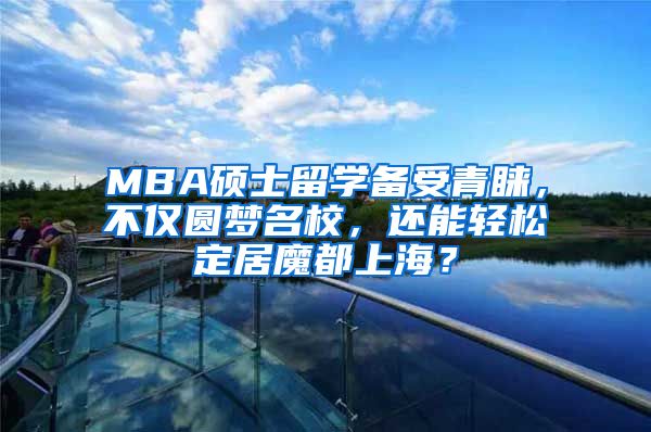 MBA硕士留学备受青睐，不仅圆梦名校，还能轻松定居魔都上海？