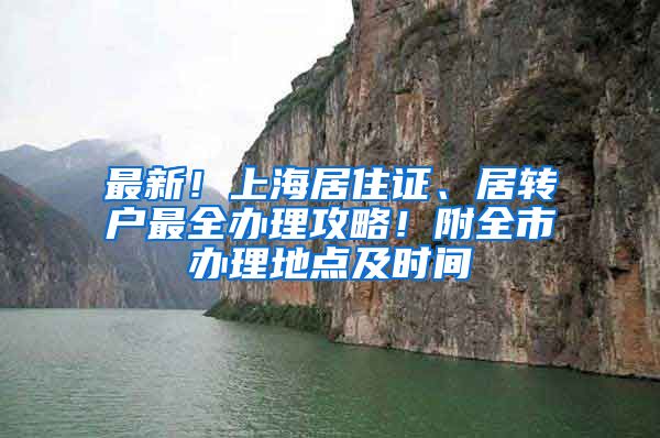 最新！上海居住证、居转户最全办理攻略！附全市办理地点及时间