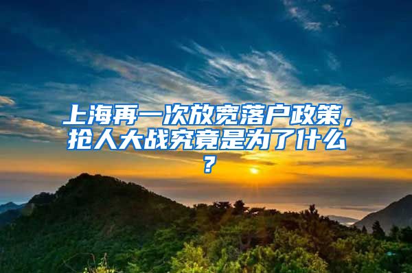 上海再一次放宽落户政策，抢人大战究竟是为了什么？