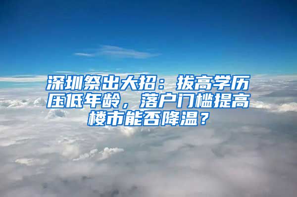 深圳祭出大招：拔高学历压低年龄，落户门槛提高楼市能否降温？