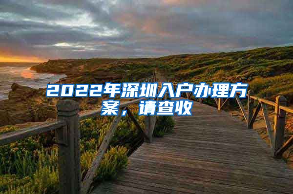 2022年深圳入户办理方案，请查收