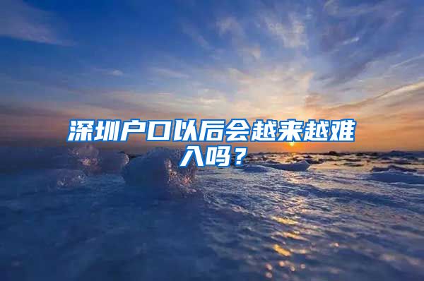 深圳户口以后会越来越难入吗？