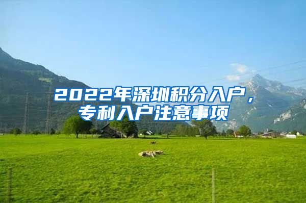 2022年深圳积分入户，专利入户注意事项