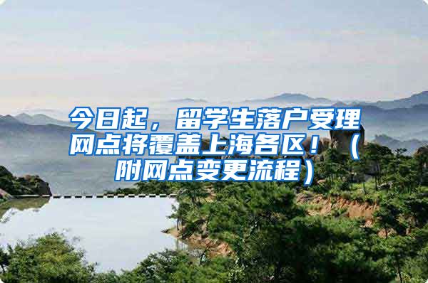 今日起，留学生落户受理网点将覆盖上海各区！（附网点变更流程）