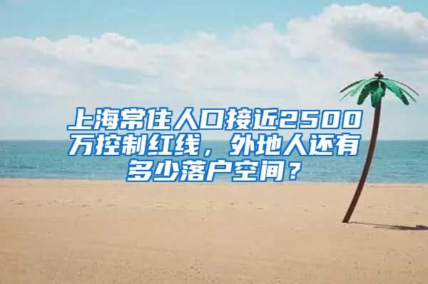 上海常住人口接近2500万控制红线，外地人还有多少落户空间？