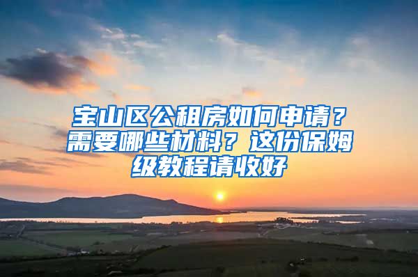 宝山区公租房如何申请？需要哪些材料？这份保姆级教程请收好→