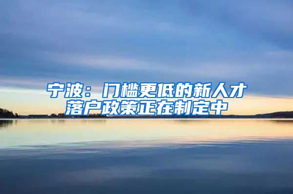 宁波：门槛更低的新人才落户政策正在制定中