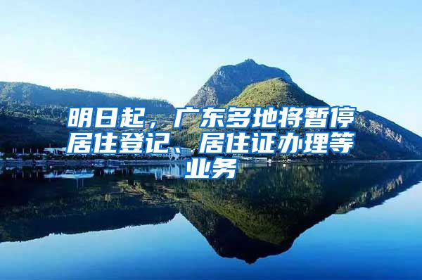 明日起，广东多地将暂停居住登记、居住证办理等业务