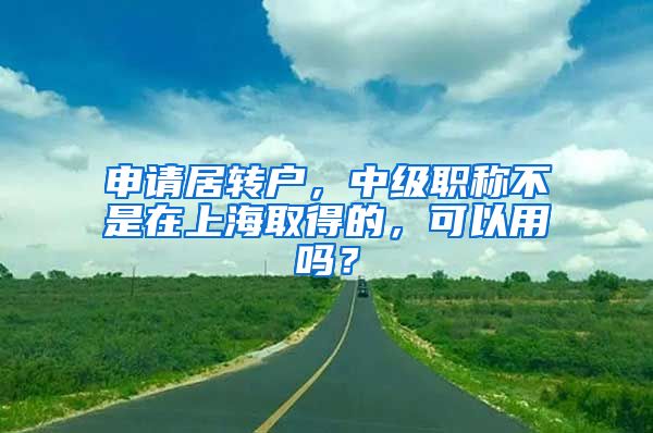 申请居转户，中级职称不是在上海取得的，可以用吗？
