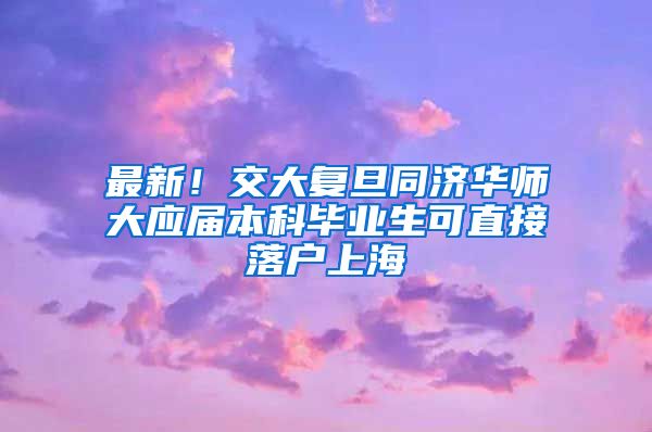 最新！交大复旦同济华师大应届本科毕业生可直接落户上海