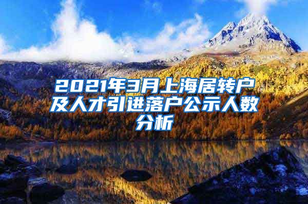 2021年3月上海居转户及人才引进落户公示人数分析