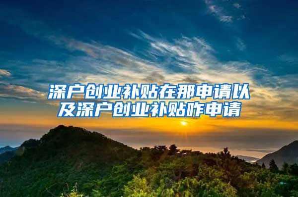 深户创业补贴在那申请以及深户创业补贴咋申请