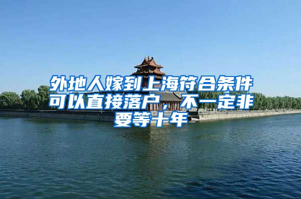 外地人嫁到上海符合条件可以直接落户，不一定非要等十年