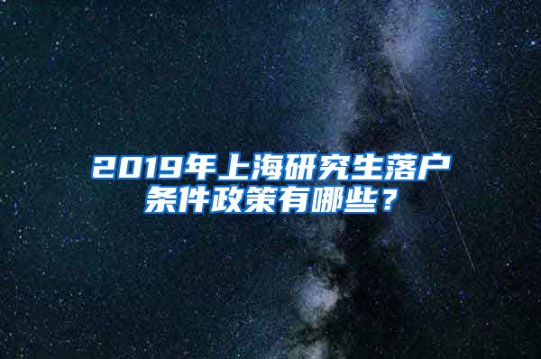 2019年上海研究生落户条件政策有哪些？