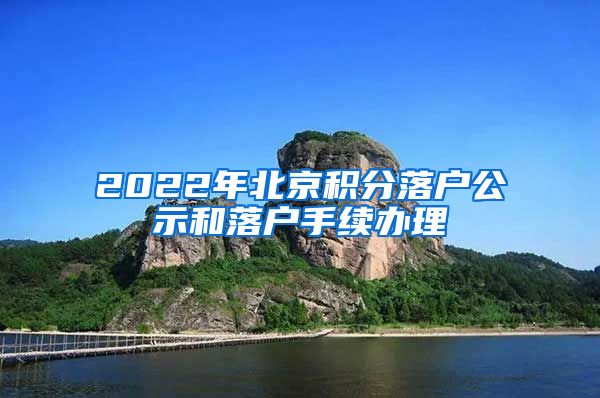 2022年北京积分落户公示和落户手续办理