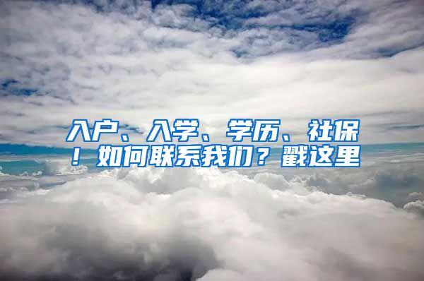 入户、入学、学历、社保！如何联系我们？戳这里