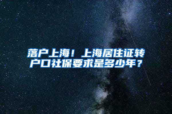 落户上海！上海居住证转户口社保要求是多少年？