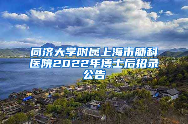 同济大学附属上海市肺科医院2022年博士后招录公告