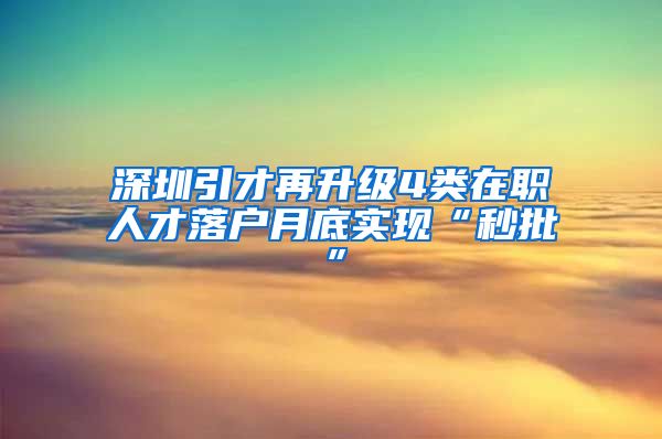 深圳引才再升级4类在职人才落户月底实现“秒批”