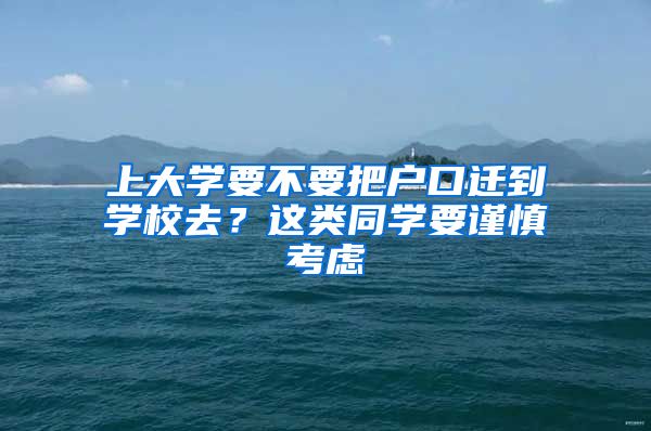 上大学要不要把户口迁到学校去？这类同学要谨慎考虑