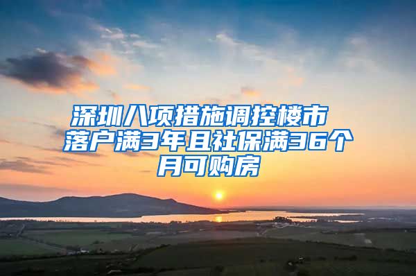 深圳八项措施调控楼市 落户满3年且社保满36个月可购房